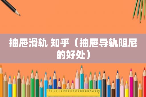 抽屉滑轨 知乎（抽屉导轨阻尼的好处）