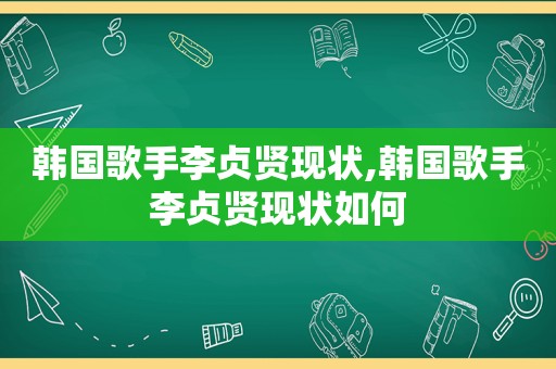 韩国歌手李贞贤现状,韩国歌手李贞贤现状如何