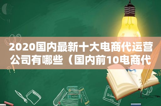 2020国内最新十大电商代运营公司有哪些（国内前10电商代运营公司介绍）