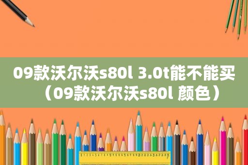 09款沃尔沃s80l 3.0t能不能买（09款沃尔沃s80l 颜色）