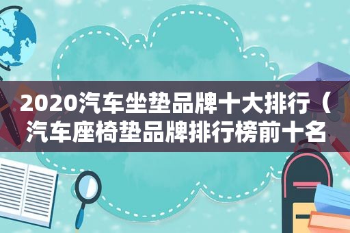 2020汽车坐垫品牌十大排行（汽车座椅垫品牌排行榜前十名图片）