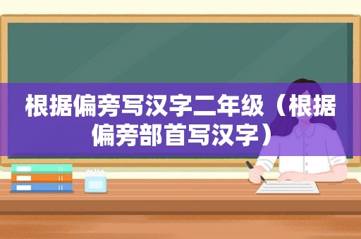 根据偏旁写汉字二年级（根据偏旁部首写汉字）