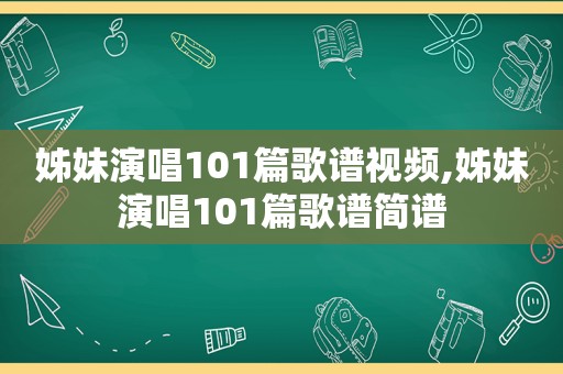 姊妹演唱101篇歌谱视频,姊妹演唱101篇歌谱简谱