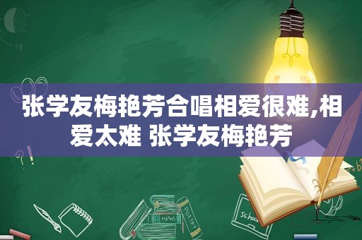 张学友梅艳芳合唱相爱很难,相爱太难 张学友梅艳芳