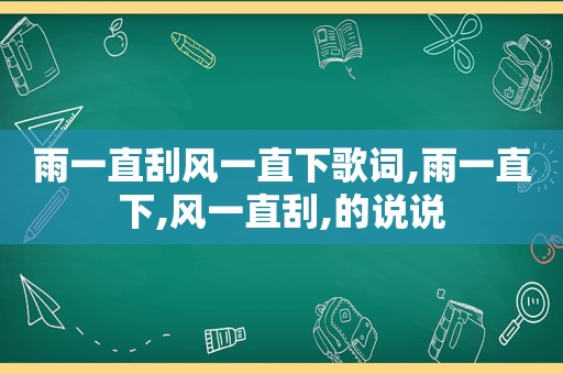 雨一直刮风一直下歌词,雨一直下,风一直刮,的说说