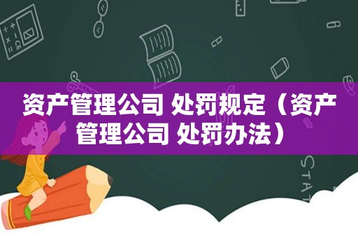 资产管理公司 处罚规定（资产管理公司 处罚办法）