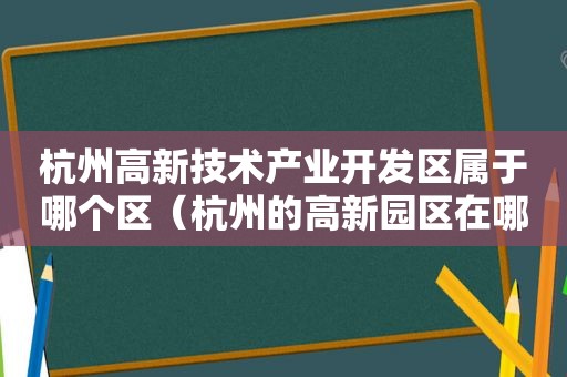 杭州高新技术产业开发区属于哪个区（杭州的高新园区在哪里）