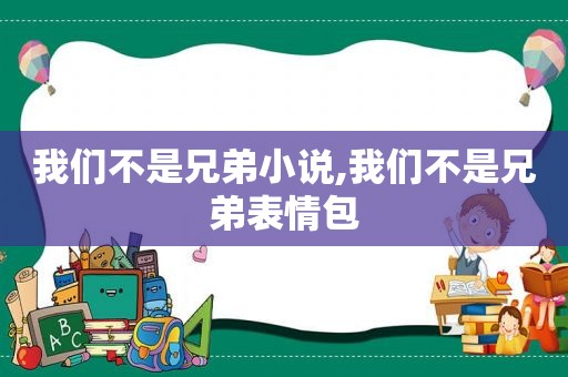 我们不是兄弟小说,我们不是兄弟表情包