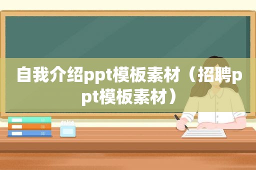 自我介绍ppt模板素材（招聘ppt模板素材）