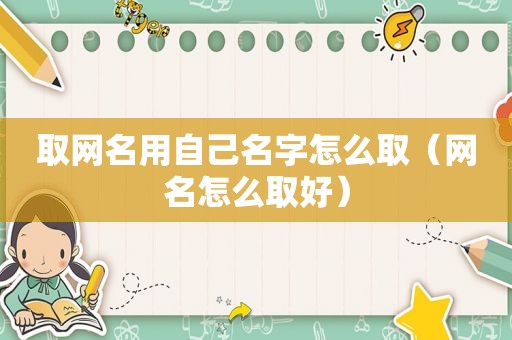 取网名用自己名字怎么取（网名怎么取好）