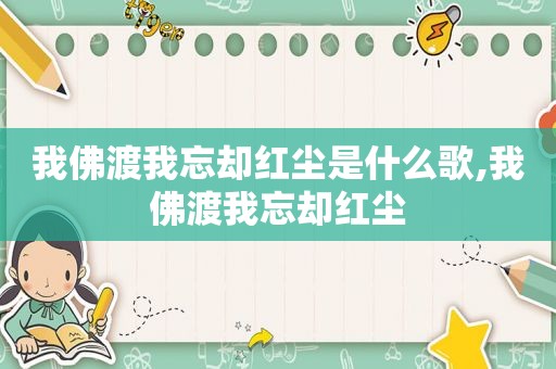 我佛渡我忘却红尘是什么歌,我佛渡我忘却红尘