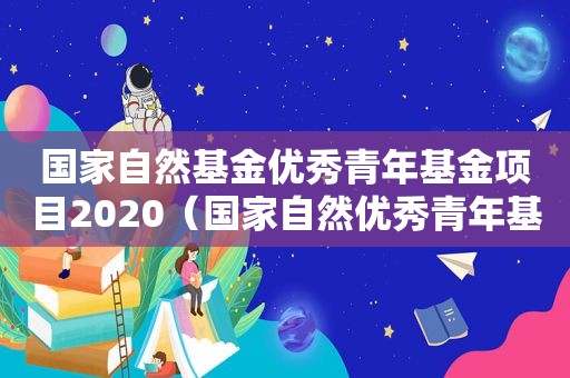 国家自然基金优秀青年基金项目2020（国家自然优秀青年基金）