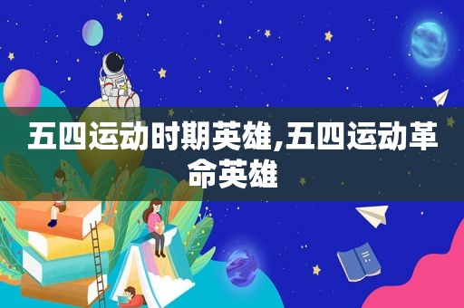 五四运动时期英雄,五四运动革命英雄