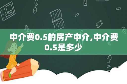 中介费0.5的房产中介,中介费0.5是多少