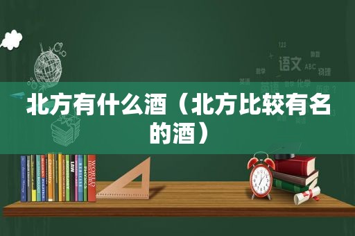 北方有什么酒（北方比较有名的酒）