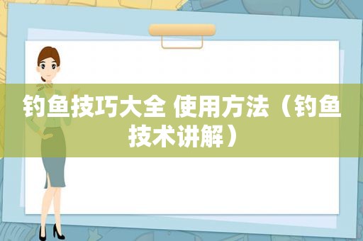 钓鱼技巧大全 使用方法（钓鱼技术讲解）