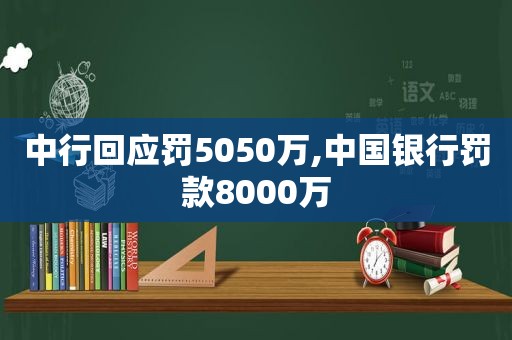 中行回应罚5050万,中国银行罚款8000万