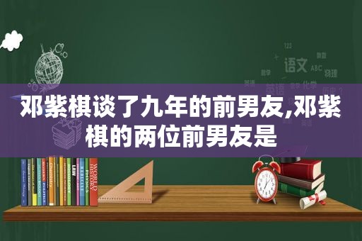 邓紫棋谈了九年的前男友,邓紫棋的两位前男友是