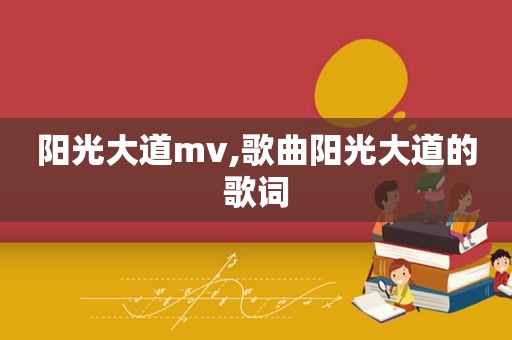 阳光大道mv,歌曲阳光大道的歌词