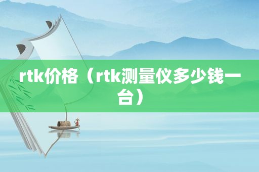 rtk价格（rtk测量仪多少钱一台）