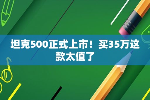 坦克500正式上市！买35万这款太值了