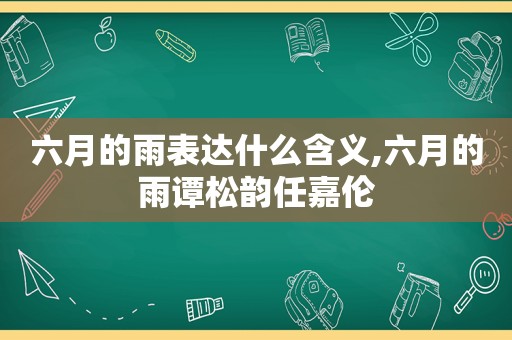 六月的雨表达什么含义,六月的雨谭松韵任嘉伦