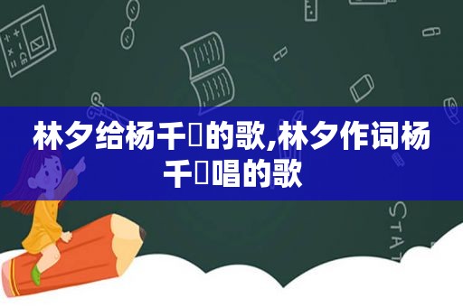 林夕给杨千嬅的歌,林夕作词杨千嬅唱的歌