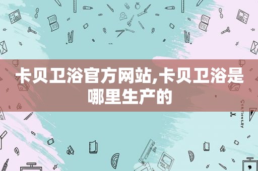 卡贝卫浴官方网站,卡贝卫浴是哪里生产的