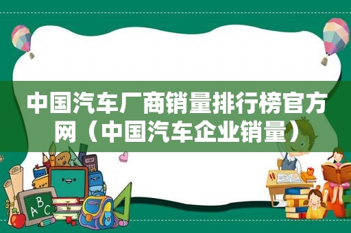 中国汽车厂商销量排行榜官方网（中国汽车企业销量）