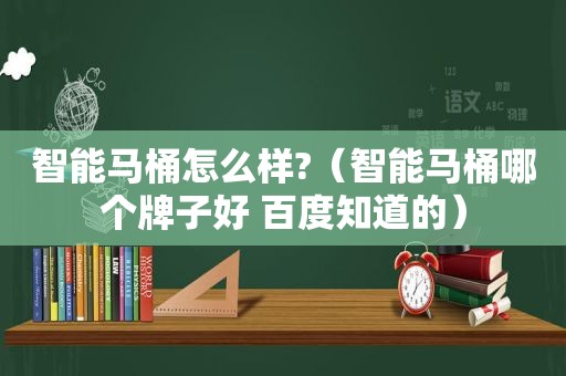 智能马桶怎么样?（智能马桶哪个牌子好 百度知道的）