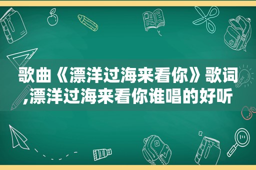 歌曲《漂洋过海来看你》歌词,漂洋过海来看你谁唱的好听