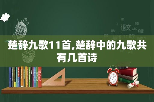 楚辞九歌11首,楚辞中的九歌共有几首诗