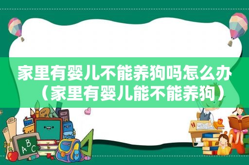 家里有婴儿不能养狗吗怎么办（家里有婴儿能不能养狗）