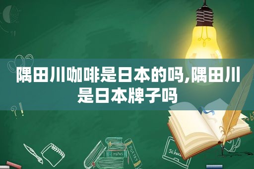 隅田川咖啡是日本的吗,隅田川是日本牌子吗