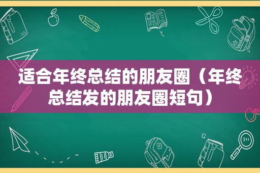 适合年终总结的朋友圈（年终总结发的朋友圈短句）