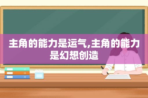 主角的能力是运气,主角的能力是幻想创造