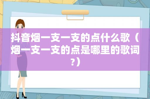 抖音烟一支一支的点什么歌（烟一支一支的点是哪里的歌词?）