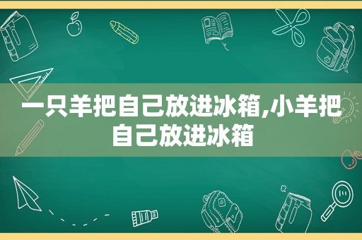 一只羊把自己放进冰箱,小羊把自己放进冰箱