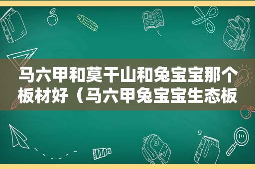 马六甲和莫干山和兔宝宝那个板材好（马六甲兔宝宝生态板怎么样）