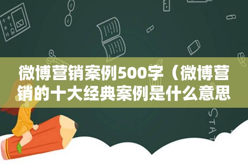 微博营销案例500字（微博营销的十大经典案例是什么意思）