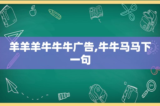 羊羊羊牛牛牛广告,牛牛马马下一句