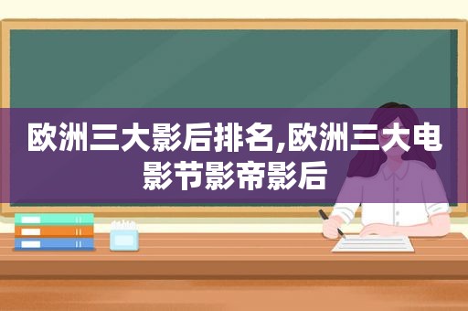 欧洲三大影后排名,欧洲三大电影节影帝影后