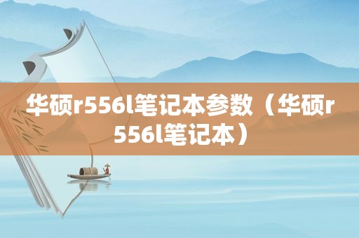 华硕r556l笔记本参数（华硕r556l笔记本）