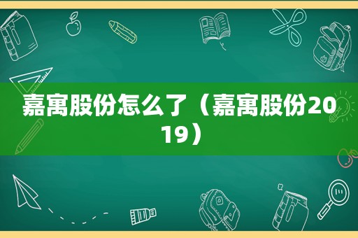 嘉寓股份怎么了（嘉寓股份2019）