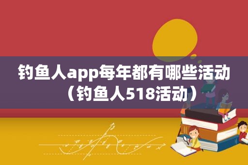 钓鱼人app每年都有哪些活动（钓鱼人518活动）