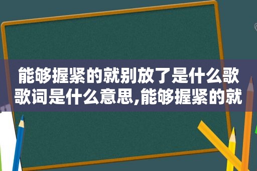 能够握紧的就别放了是什么歌歌词是什么意思,能够握紧的就别放手壁纸