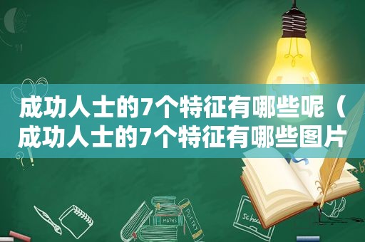 成功人士的7个特征有哪些呢（成功人士的7个特征有哪些图片）