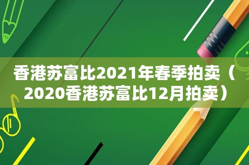 香港苏富比2021年春季拍卖（2020香港苏富比12月拍卖）