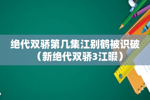 绝代双骄第几集江别鹤被识破（新绝代双骄3江暇）