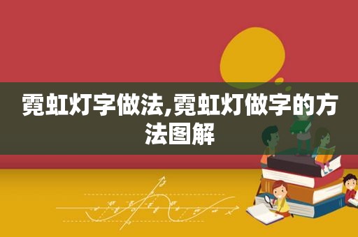 霓虹灯字做法,霓虹灯做字的方法图解